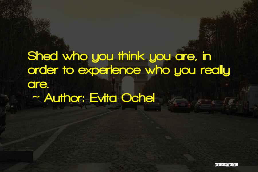 Evita Ochel Quotes: Shed Who You Think You Are, In Order To Experience Who You Really Are.