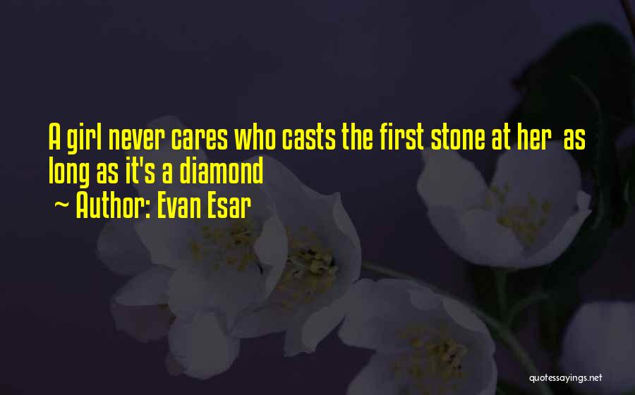 Evan Esar Quotes: A Girl Never Cares Who Casts The First Stone At Her As Long As It's A Diamond