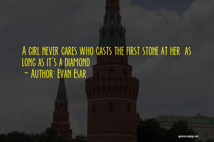 Evan Esar Quotes: A Girl Never Cares Who Casts The First Stone At Her As Long As It's A Diamond