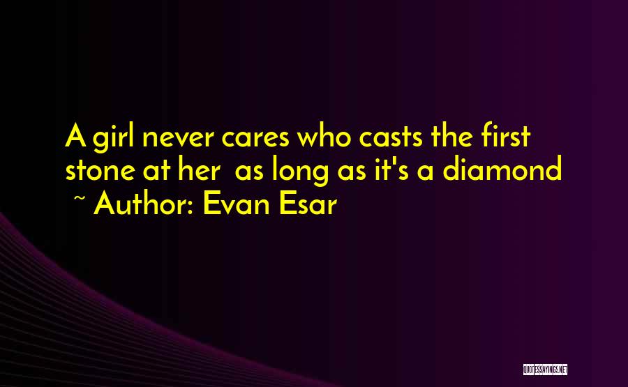 Evan Esar Quotes: A Girl Never Cares Who Casts The First Stone At Her As Long As It's A Diamond