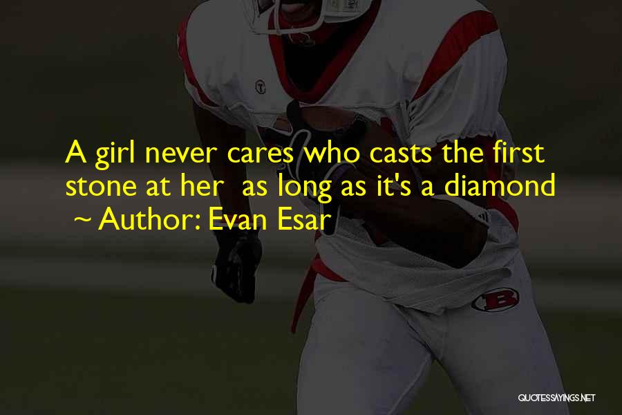 Evan Esar Quotes: A Girl Never Cares Who Casts The First Stone At Her As Long As It's A Diamond