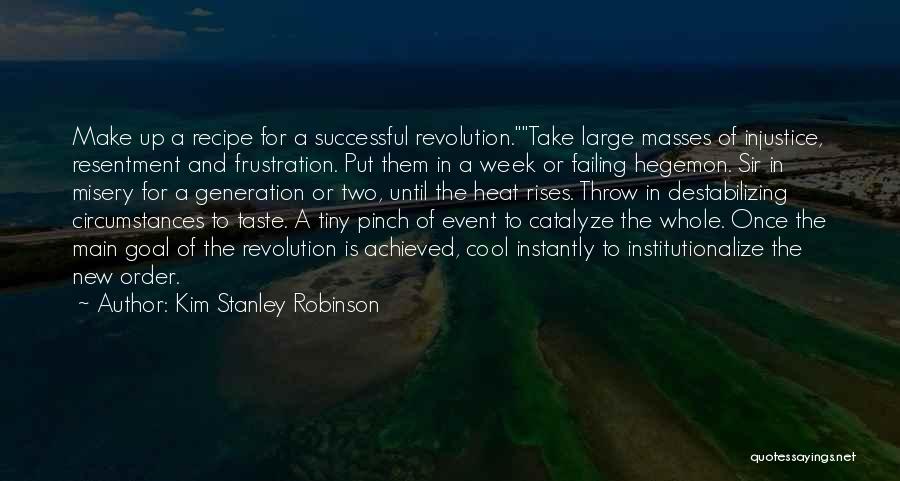 Kim Stanley Robinson Quotes: Make Up A Recipe For A Successful Revolution.take Large Masses Of Injustice, Resentment And Frustration. Put Them In A Week