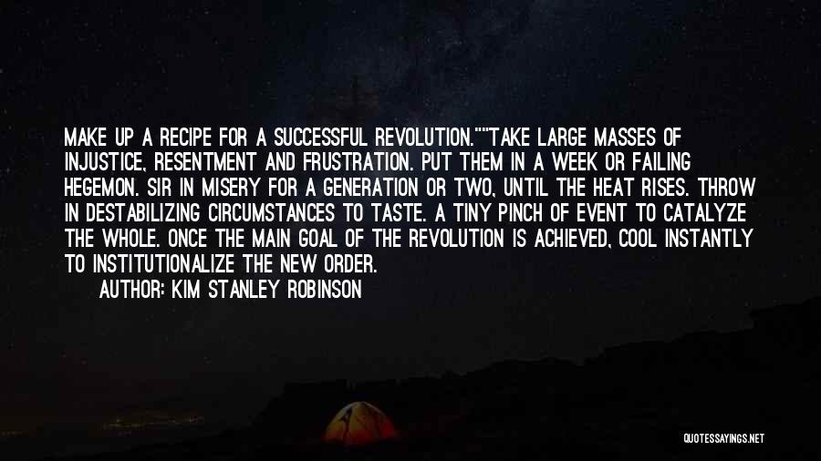 Kim Stanley Robinson Quotes: Make Up A Recipe For A Successful Revolution.take Large Masses Of Injustice, Resentment And Frustration. Put Them In A Week