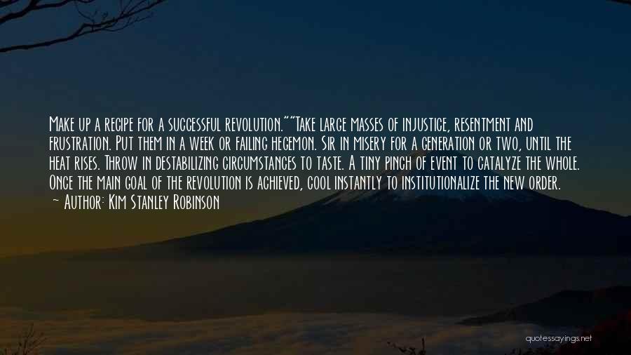 Kim Stanley Robinson Quotes: Make Up A Recipe For A Successful Revolution.take Large Masses Of Injustice, Resentment And Frustration. Put Them In A Week
