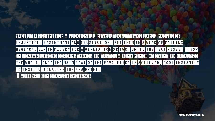 Kim Stanley Robinson Quotes: Make Up A Recipe For A Successful Revolution.take Large Masses Of Injustice, Resentment And Frustration. Put Them In A Week