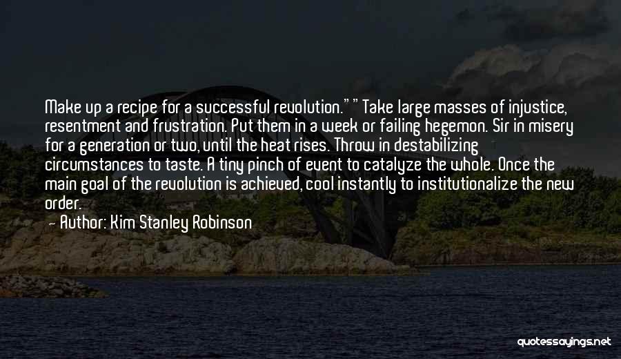 Kim Stanley Robinson Quotes: Make Up A Recipe For A Successful Revolution.take Large Masses Of Injustice, Resentment And Frustration. Put Them In A Week