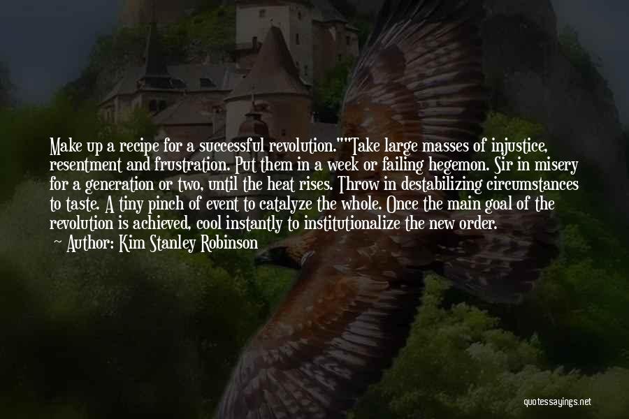 Kim Stanley Robinson Quotes: Make Up A Recipe For A Successful Revolution.take Large Masses Of Injustice, Resentment And Frustration. Put Them In A Week