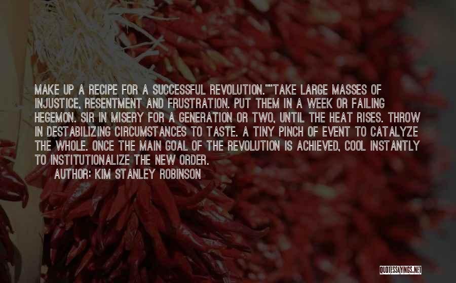 Kim Stanley Robinson Quotes: Make Up A Recipe For A Successful Revolution.take Large Masses Of Injustice, Resentment And Frustration. Put Them In A Week