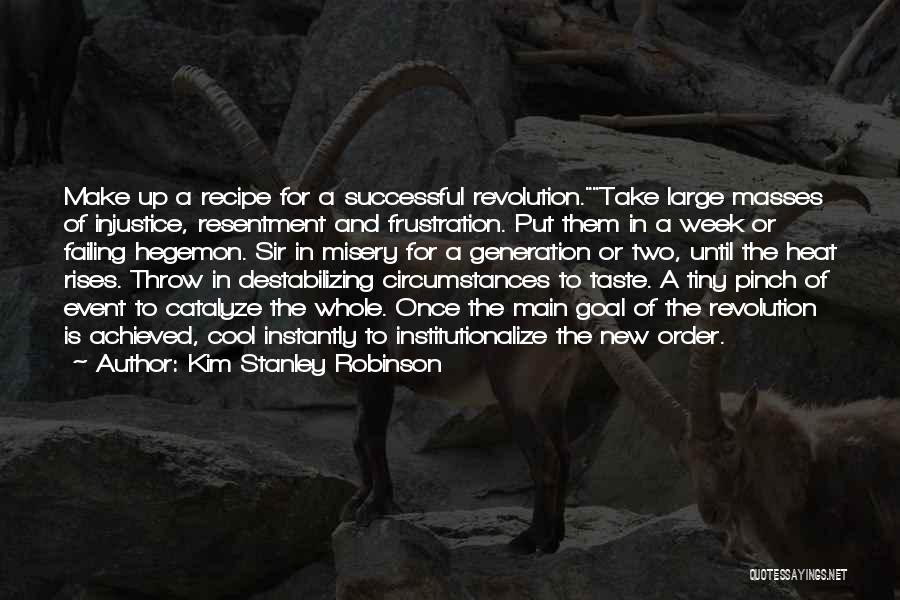 Kim Stanley Robinson Quotes: Make Up A Recipe For A Successful Revolution.take Large Masses Of Injustice, Resentment And Frustration. Put Them In A Week