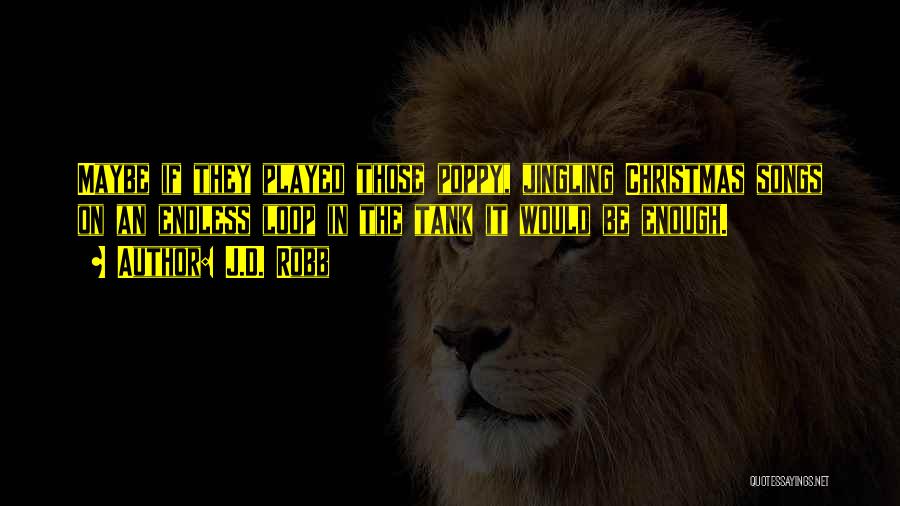 J.D. Robb Quotes: Maybe If They Played Those Poppy, Jingling Christmas Songs On An Endless Loop In The Tank It Would Be Enough.