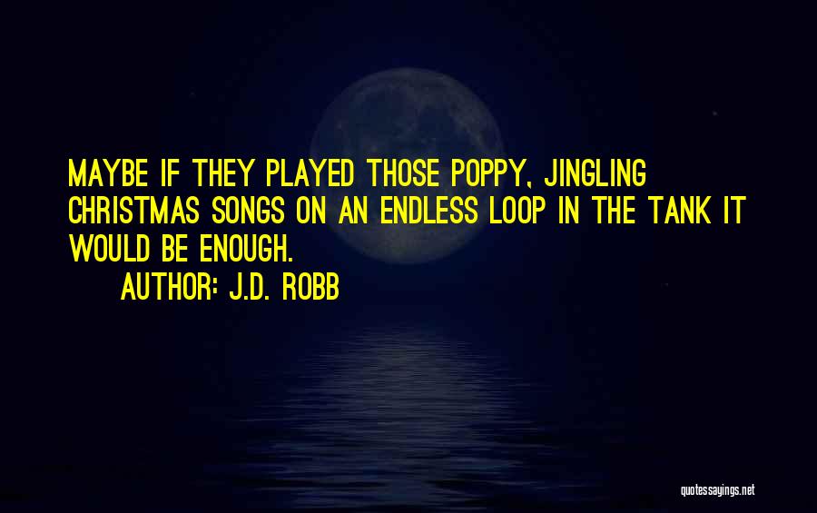 J.D. Robb Quotes: Maybe If They Played Those Poppy, Jingling Christmas Songs On An Endless Loop In The Tank It Would Be Enough.