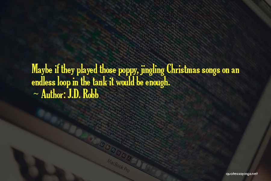 J.D. Robb Quotes: Maybe If They Played Those Poppy, Jingling Christmas Songs On An Endless Loop In The Tank It Would Be Enough.