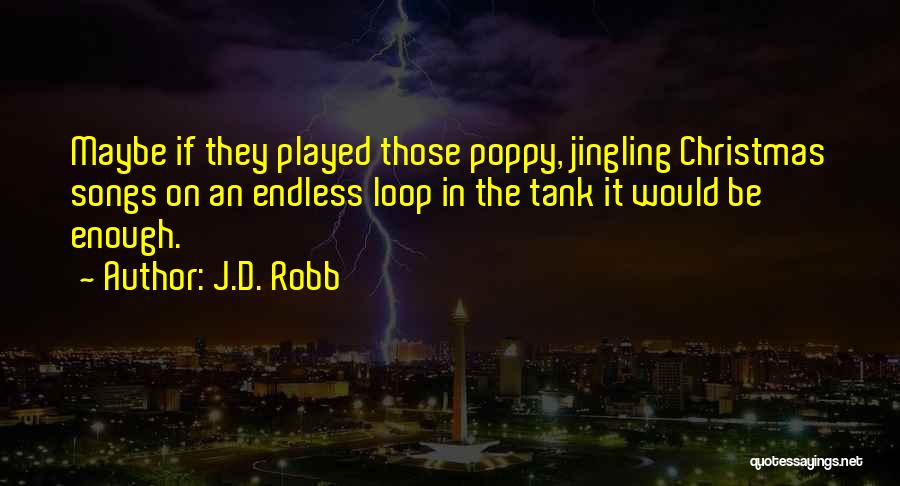 J.D. Robb Quotes: Maybe If They Played Those Poppy, Jingling Christmas Songs On An Endless Loop In The Tank It Would Be Enough.