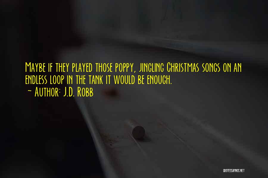 J.D. Robb Quotes: Maybe If They Played Those Poppy, Jingling Christmas Songs On An Endless Loop In The Tank It Would Be Enough.