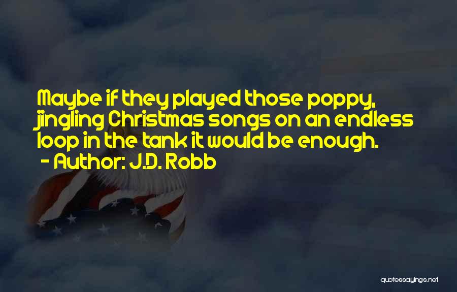 J.D. Robb Quotes: Maybe If They Played Those Poppy, Jingling Christmas Songs On An Endless Loop In The Tank It Would Be Enough.