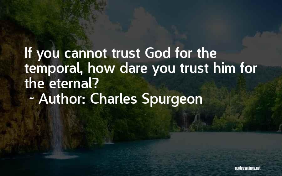 Charles Spurgeon Quotes: If You Cannot Trust God For The Temporal, How Dare You Trust Him For The Eternal?