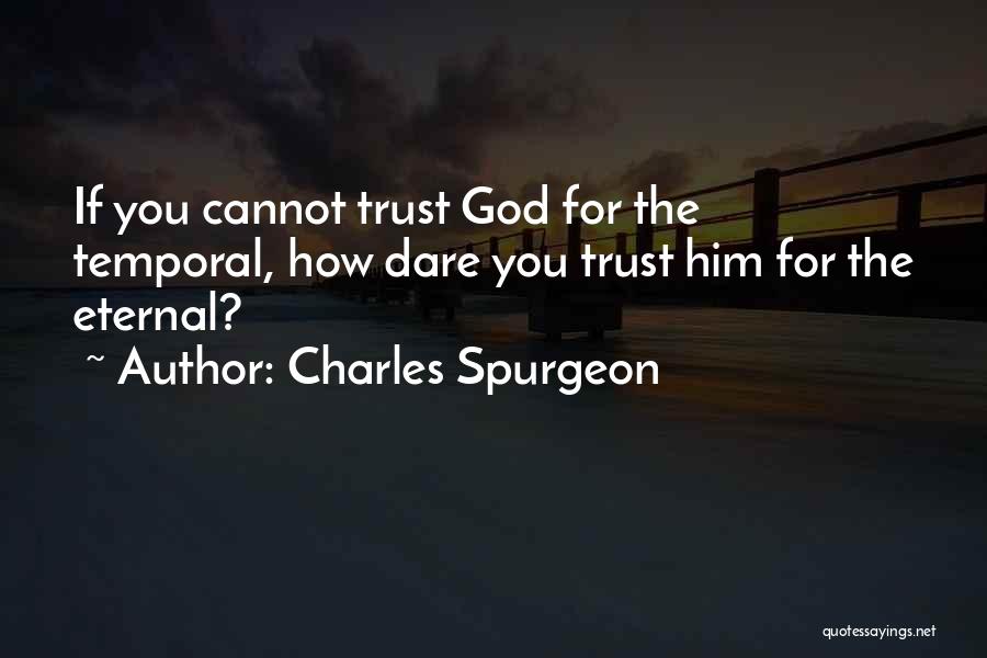 Charles Spurgeon Quotes: If You Cannot Trust God For The Temporal, How Dare You Trust Him For The Eternal?