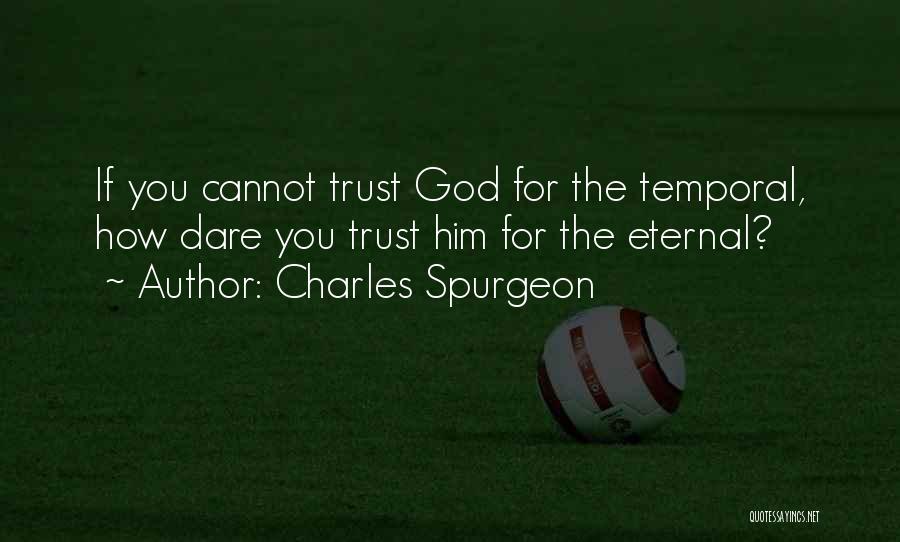 Charles Spurgeon Quotes: If You Cannot Trust God For The Temporal, How Dare You Trust Him For The Eternal?