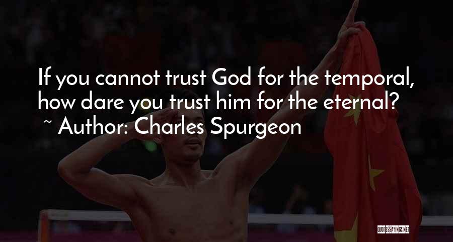 Charles Spurgeon Quotes: If You Cannot Trust God For The Temporal, How Dare You Trust Him For The Eternal?