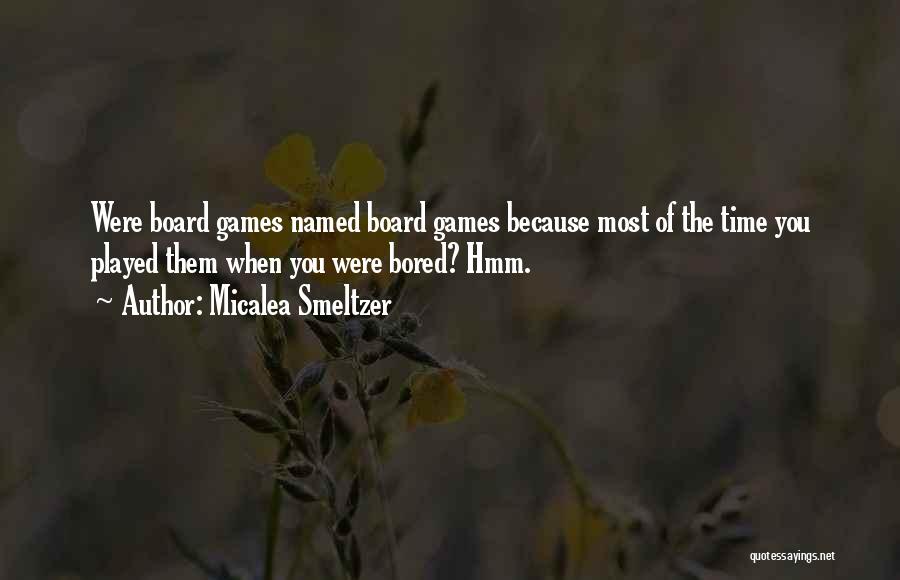 Micalea Smeltzer Quotes: Were Board Games Named Board Games Because Most Of The Time You Played Them When You Were Bored? Hmm.