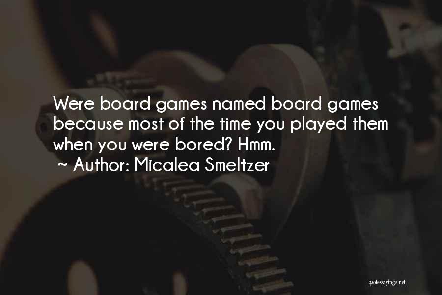 Micalea Smeltzer Quotes: Were Board Games Named Board Games Because Most Of The Time You Played Them When You Were Bored? Hmm.
