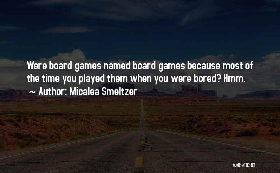 Micalea Smeltzer Quotes: Were Board Games Named Board Games Because Most Of The Time You Played Them When You Were Bored? Hmm.