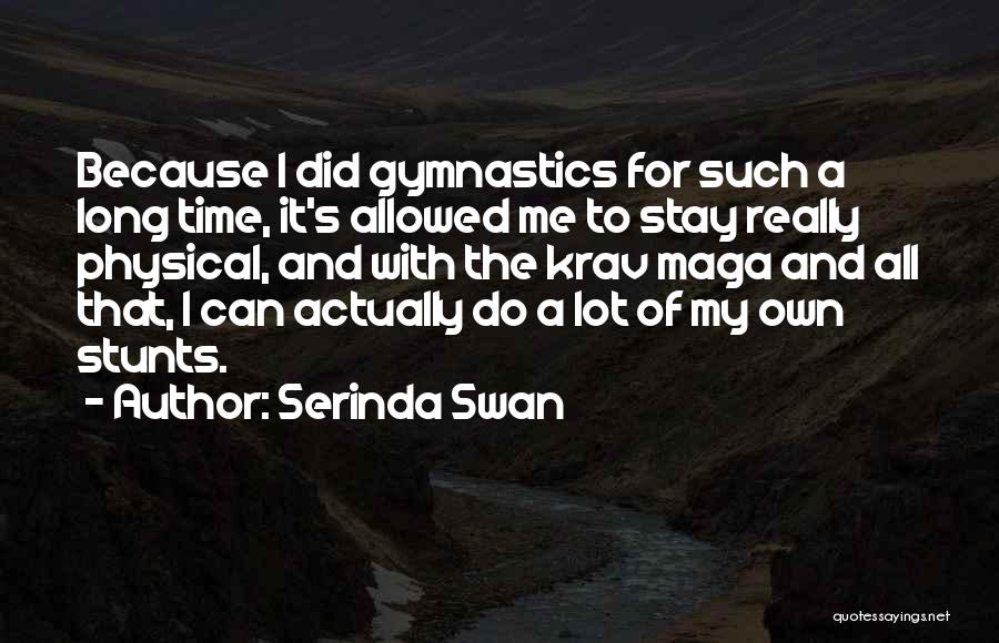 Serinda Swan Quotes: Because I Did Gymnastics For Such A Long Time, It's Allowed Me To Stay Really Physical, And With The Krav