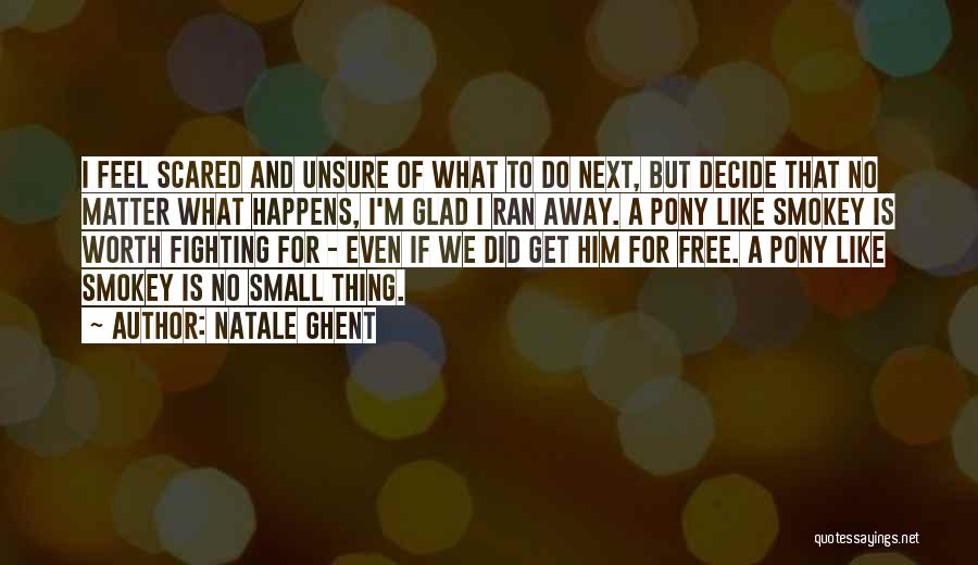 Natale Ghent Quotes: I Feel Scared And Unsure Of What To Do Next, But Decide That No Matter What Happens, I'm Glad I