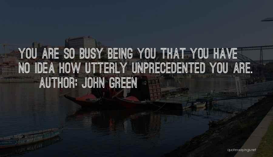 John Green Quotes: You Are So Busy Being You That You Have No Idea How Utterly Unprecedented You Are.