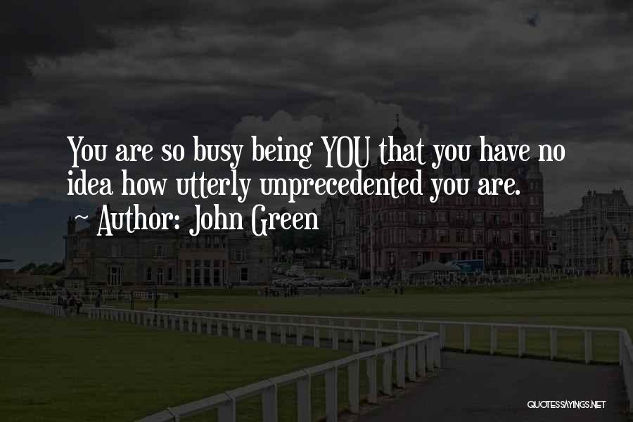 John Green Quotes: You Are So Busy Being You That You Have No Idea How Utterly Unprecedented You Are.