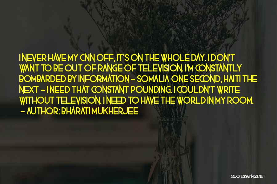 Bharati Mukherjee Quotes: I Never Have My Cnn Off, It's On The Whole Day. I Don't Want To Be Out Of Range Of