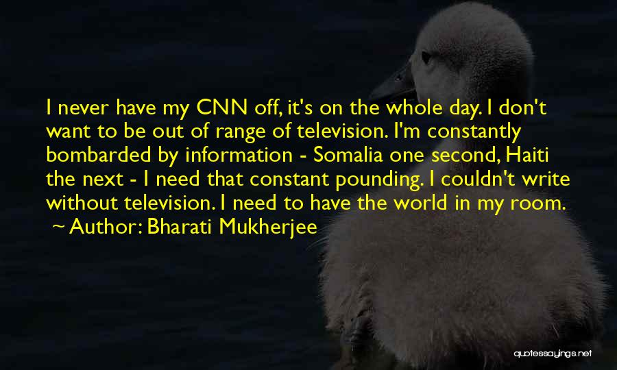 Bharati Mukherjee Quotes: I Never Have My Cnn Off, It's On The Whole Day. I Don't Want To Be Out Of Range Of