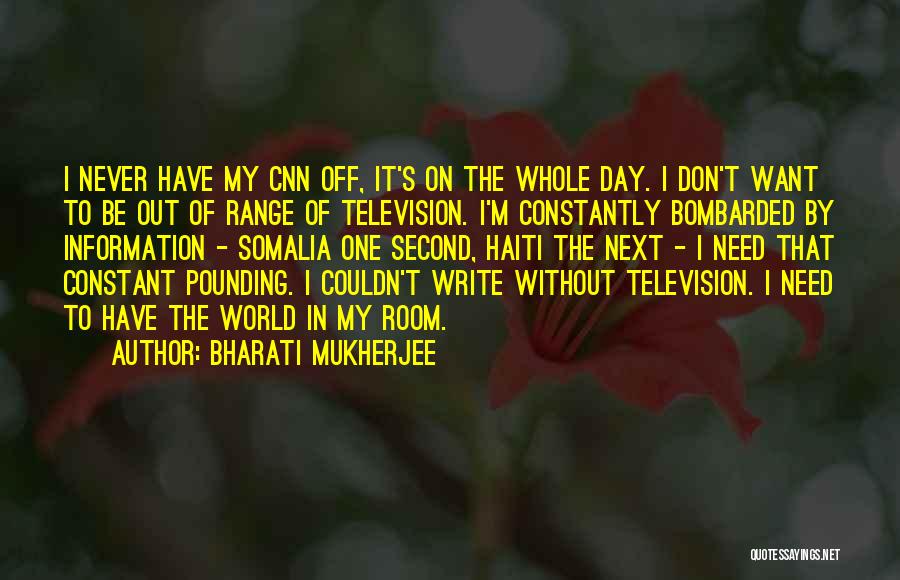 Bharati Mukherjee Quotes: I Never Have My Cnn Off, It's On The Whole Day. I Don't Want To Be Out Of Range Of