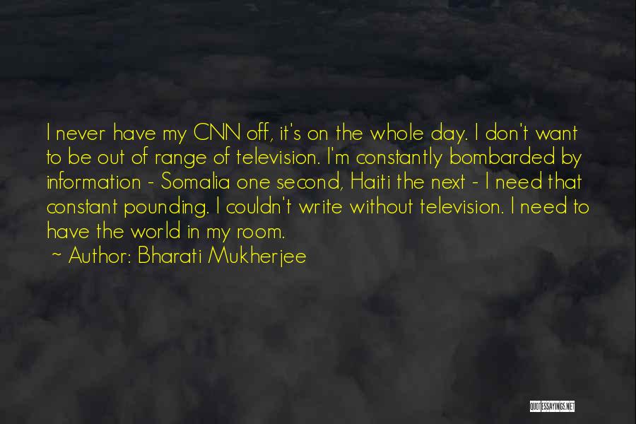 Bharati Mukherjee Quotes: I Never Have My Cnn Off, It's On The Whole Day. I Don't Want To Be Out Of Range Of