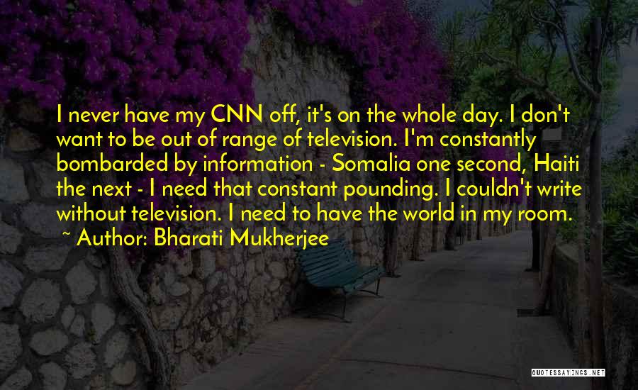 Bharati Mukherjee Quotes: I Never Have My Cnn Off, It's On The Whole Day. I Don't Want To Be Out Of Range Of