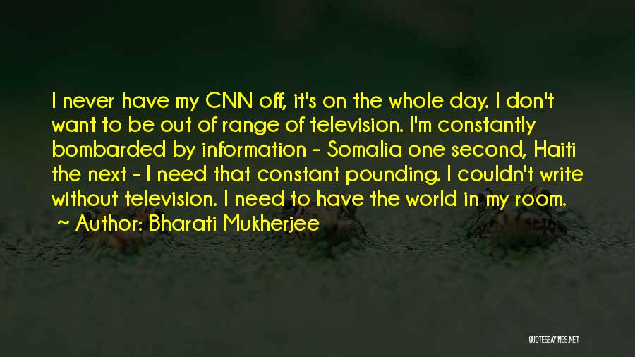 Bharati Mukherjee Quotes: I Never Have My Cnn Off, It's On The Whole Day. I Don't Want To Be Out Of Range Of