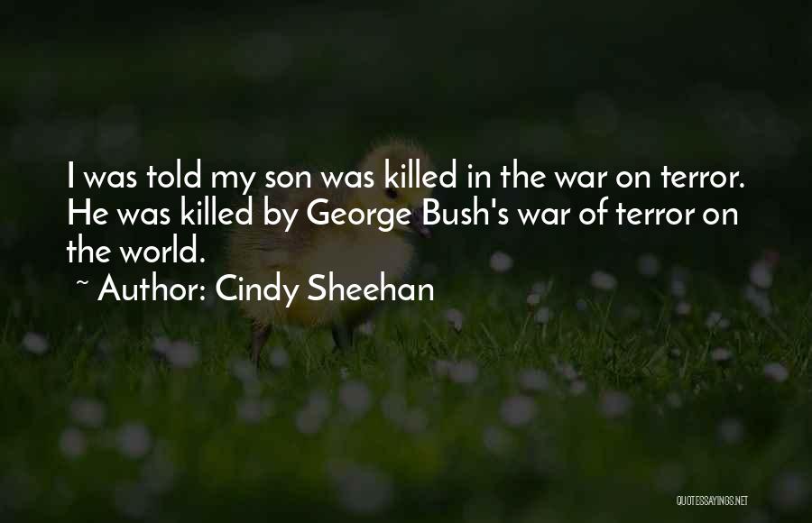 Cindy Sheehan Quotes: I Was Told My Son Was Killed In The War On Terror. He Was Killed By George Bush's War Of