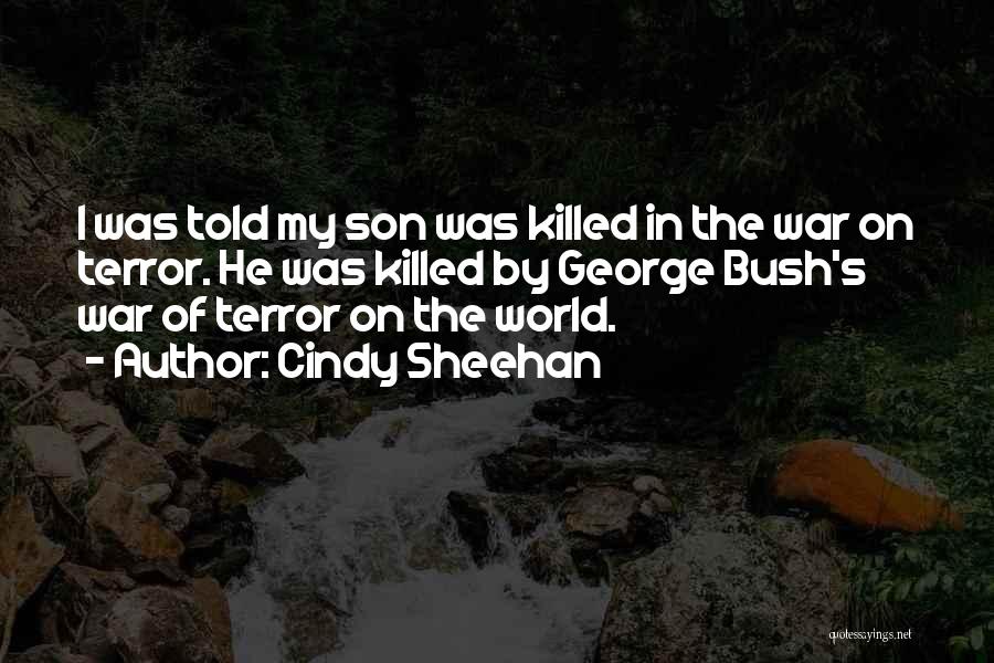 Cindy Sheehan Quotes: I Was Told My Son Was Killed In The War On Terror. He Was Killed By George Bush's War Of