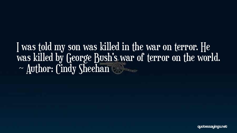 Cindy Sheehan Quotes: I Was Told My Son Was Killed In The War On Terror. He Was Killed By George Bush's War Of
