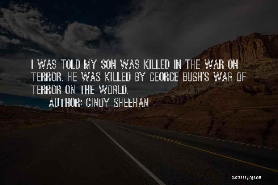 Cindy Sheehan Quotes: I Was Told My Son Was Killed In The War On Terror. He Was Killed By George Bush's War Of