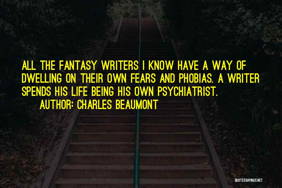 Charles Beaumont Quotes: All The Fantasy Writers I Know Have A Way Of Dwelling On Their Own Fears And Phobias. A Writer Spends