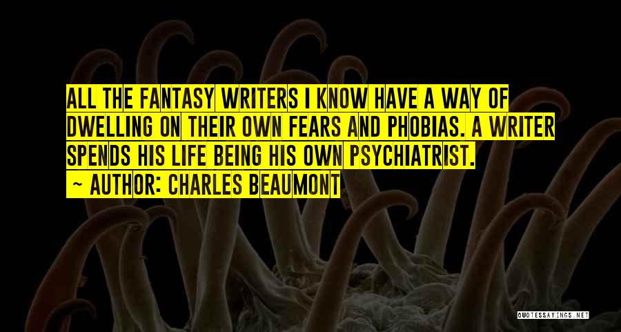 Charles Beaumont Quotes: All The Fantasy Writers I Know Have A Way Of Dwelling On Their Own Fears And Phobias. A Writer Spends