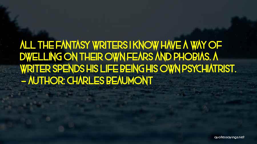 Charles Beaumont Quotes: All The Fantasy Writers I Know Have A Way Of Dwelling On Their Own Fears And Phobias. A Writer Spends