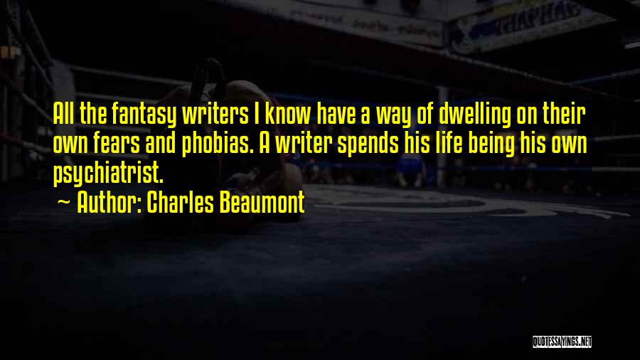 Charles Beaumont Quotes: All The Fantasy Writers I Know Have A Way Of Dwelling On Their Own Fears And Phobias. A Writer Spends
