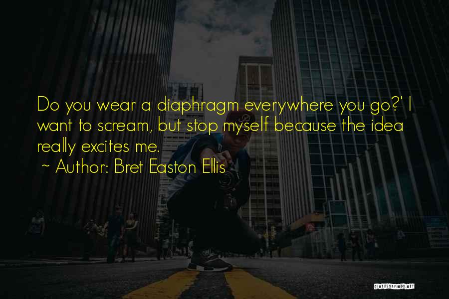 Bret Easton Ellis Quotes: Do You Wear A Diaphragm Everywhere You Go?' I Want To Scream, But Stop Myself Because The Idea Really Excites