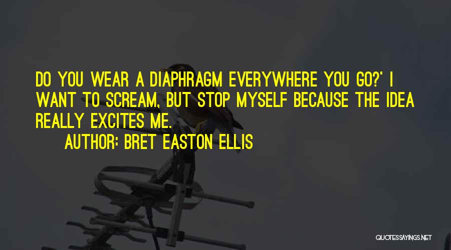 Bret Easton Ellis Quotes: Do You Wear A Diaphragm Everywhere You Go?' I Want To Scream, But Stop Myself Because The Idea Really Excites