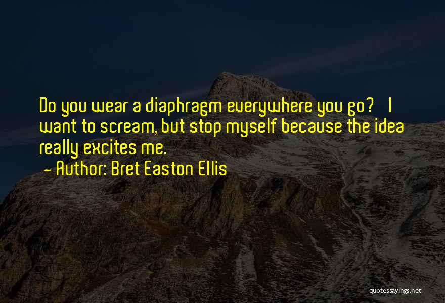 Bret Easton Ellis Quotes: Do You Wear A Diaphragm Everywhere You Go?' I Want To Scream, But Stop Myself Because The Idea Really Excites