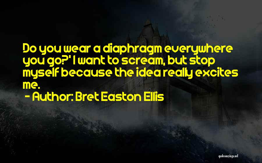 Bret Easton Ellis Quotes: Do You Wear A Diaphragm Everywhere You Go?' I Want To Scream, But Stop Myself Because The Idea Really Excites