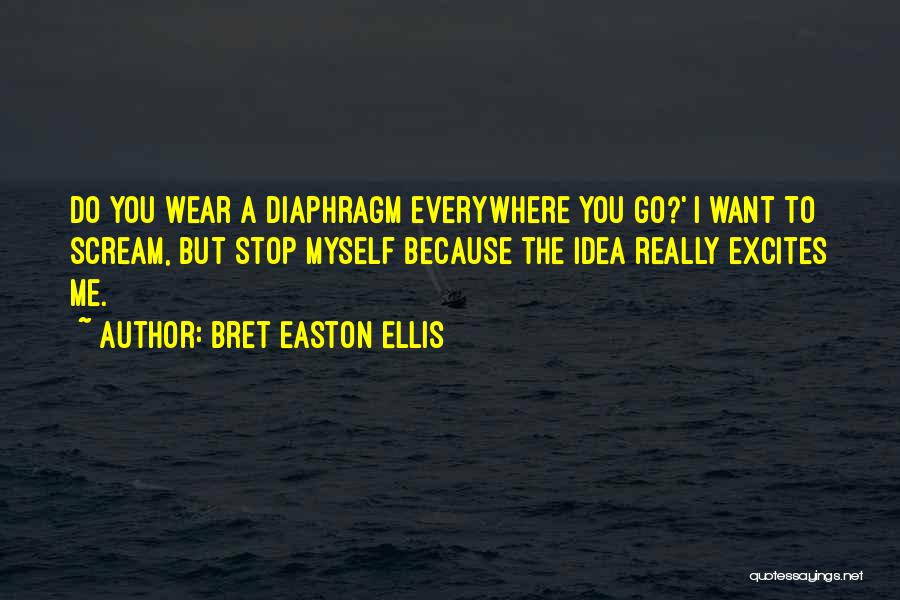 Bret Easton Ellis Quotes: Do You Wear A Diaphragm Everywhere You Go?' I Want To Scream, But Stop Myself Because The Idea Really Excites