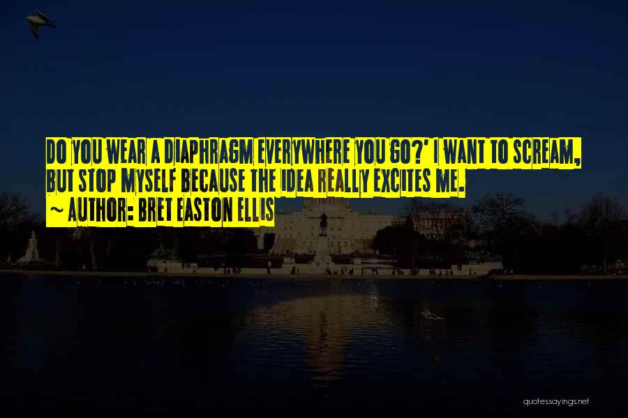 Bret Easton Ellis Quotes: Do You Wear A Diaphragm Everywhere You Go?' I Want To Scream, But Stop Myself Because The Idea Really Excites